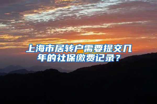 上海市居转户需要提交几年的社保缴费记录？