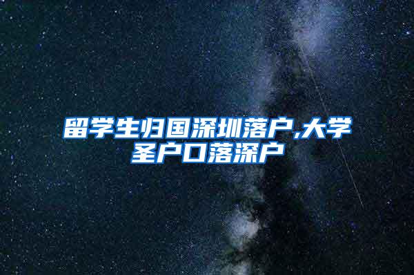 留学生归国深圳落户,大学圣户口落深户