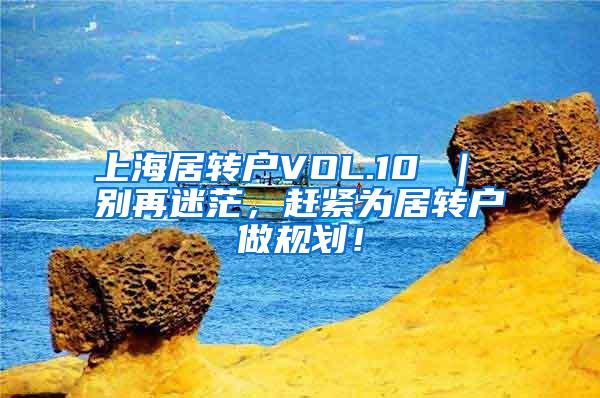 上海居转户VOL.10 ｜ 别再迷茫，赶紧为居转户做规划！