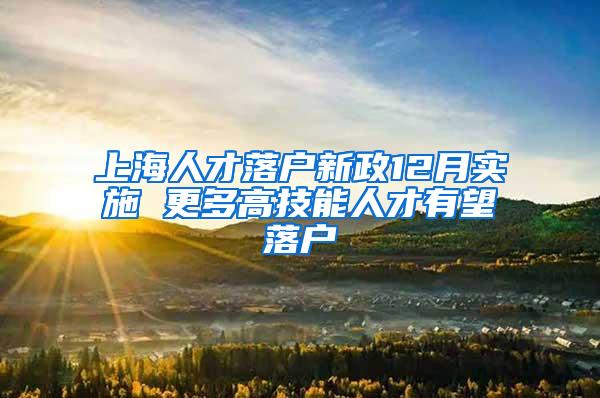 上海人才落户新政12月实施 更多高技能人才有望落户