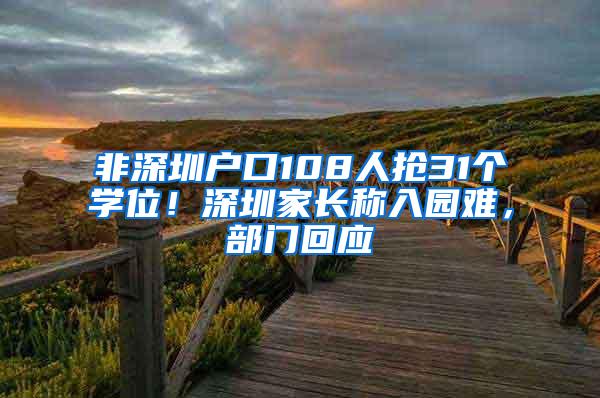 非深圳户口108人抢31个学位！深圳家长称入园难，部门回应