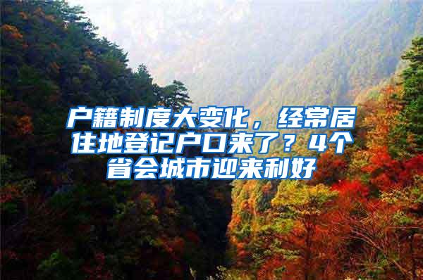 户籍制度大变化，经常居住地登记户口来了？4个省会城市迎来利好