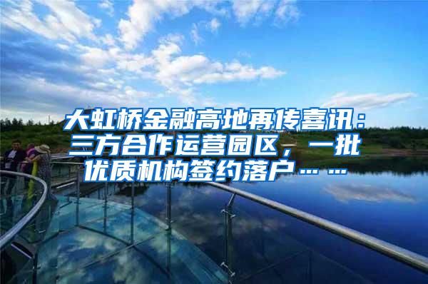 大虹桥金融高地再传喜讯：三方合作运营园区，一批优质机构签约落户……