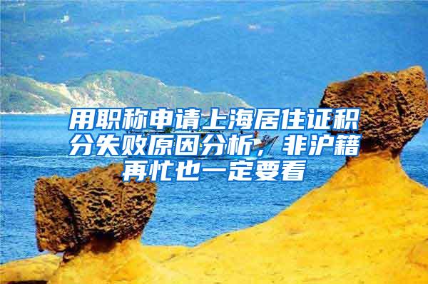 用职称申请上海居住证积分失败原因分析，非沪籍再忙也一定要看