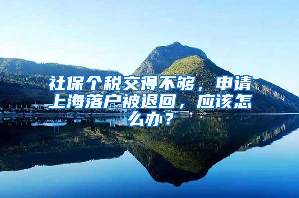 社保个税交得不够，申请上海落户被退回，应该怎么办？