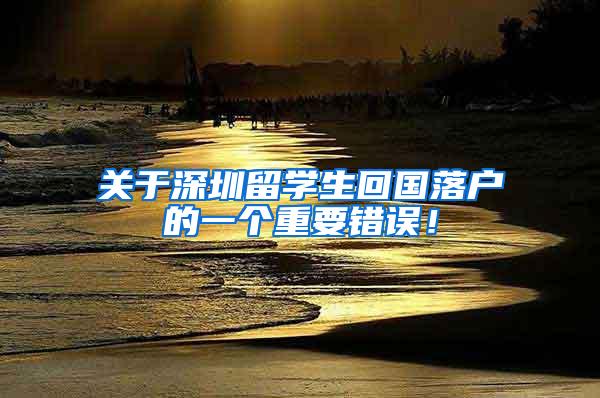 关于深圳留学生回国落户的一个重要错误！