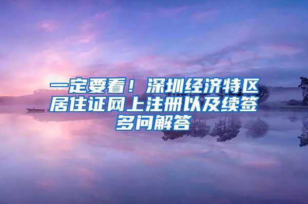 一定要看！深圳经济特区居住证网上注册以及续签多问解答