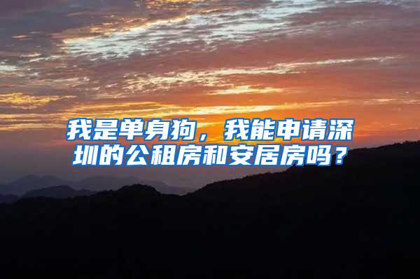 我是单身狗，我能申请深圳的公租房和安居房吗？
