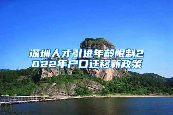 深圳人才引进年龄限制2022年户口迁移新政策