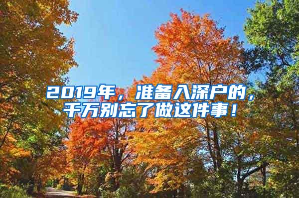 2019年，准备入深户的，千万别忘了做这件事！