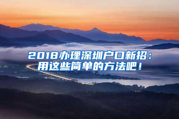 2018办理深圳户口新招：用这些简单的方法吧！