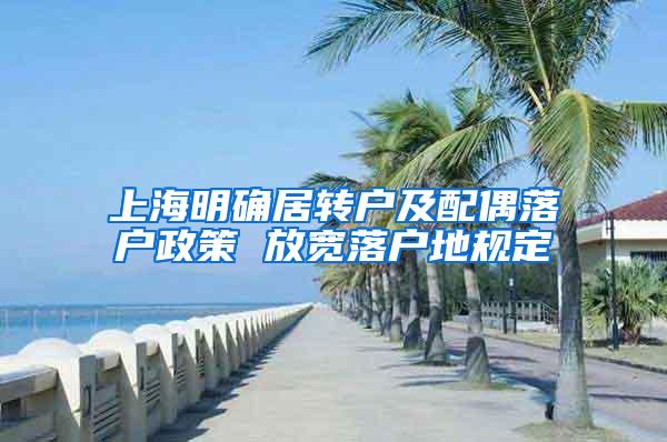 上海明确居转户及配偶落户政策 放宽落户地规定