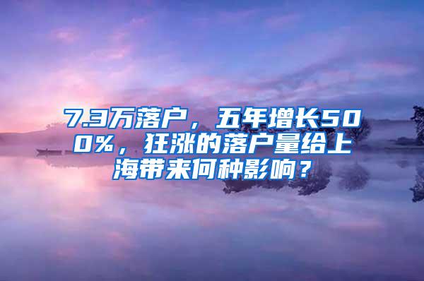 7.3万落户，五年增长500%，狂涨的落户量给上海带来何种影响？