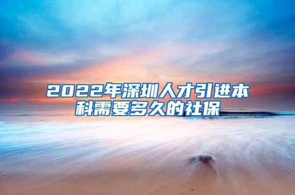 2022年深圳人才引进本科需要多久的社保