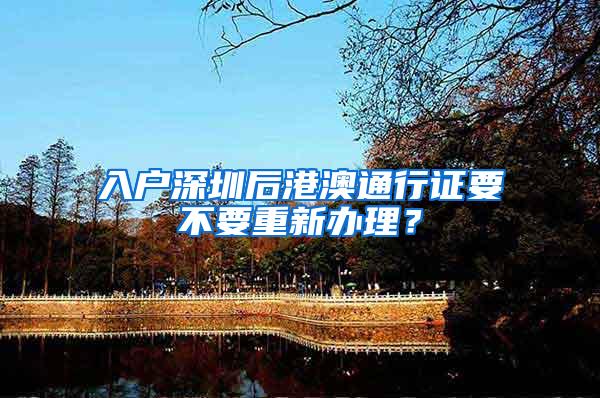 入户深圳后港澳通行证要不要重新办理？