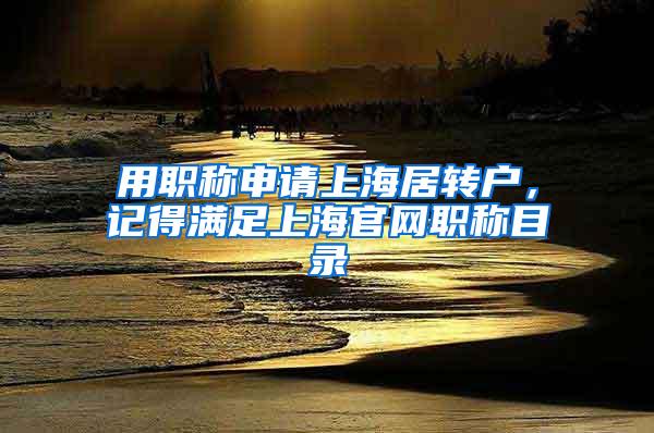 用职称申请上海居转户，记得满足上海官网职称目录