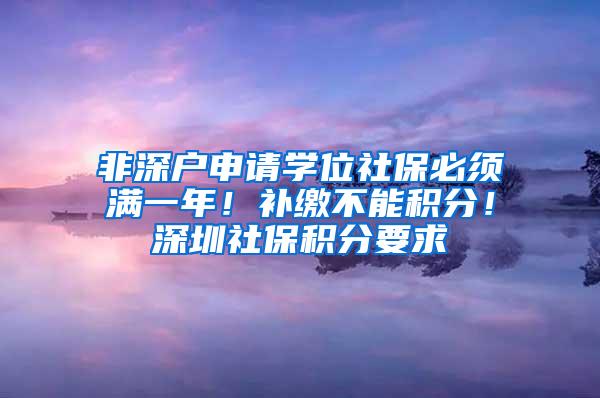 非深户申请学位社保必须满一年！补缴不能积分！深圳社保积分要求