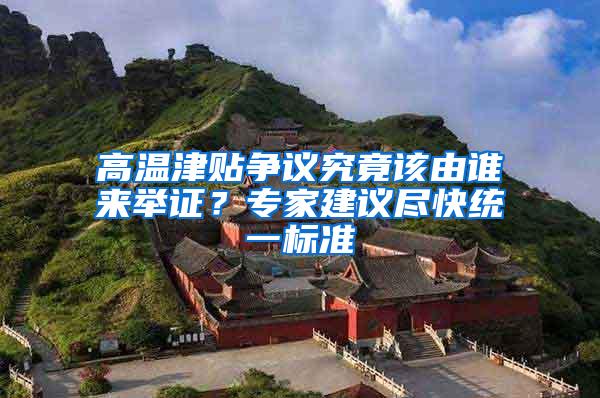 高温津贴争议究竟该由谁来举证？专家建议尽快统一标准