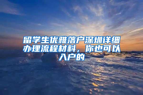留学生优雅落户深圳详细办理流程材料，你也可以入户的