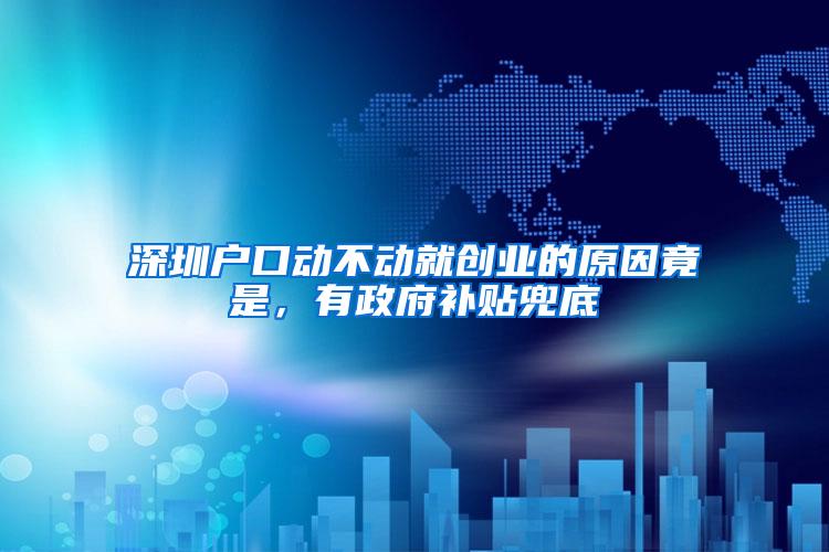 深圳户口动不动就创业的原因竟是，有政府补贴兜底