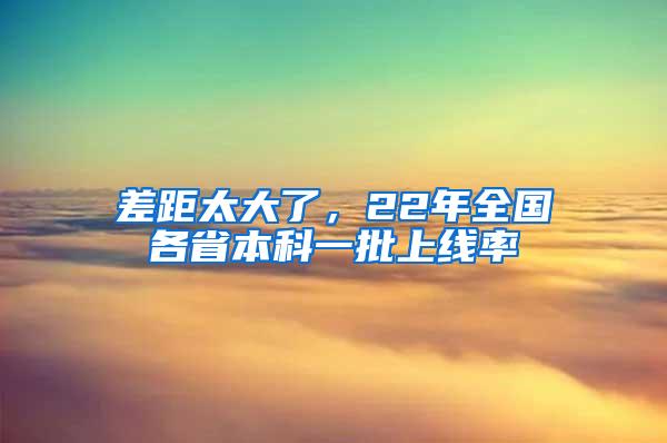 差距太大了，22年全国各省本科一批上线率