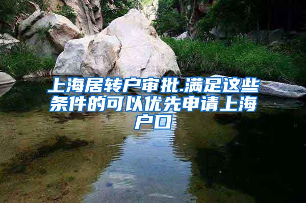 上海居转户审批.满足这些条件的可以优先申请上海户口
