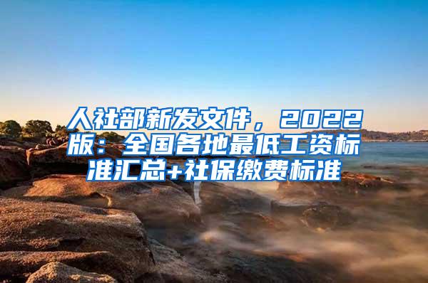 人社部新发文件，2022版：全国各地最低工资标准汇总+社保缴费标准