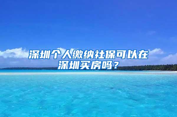 深圳个人缴纳社保可以在深圳买房吗？
