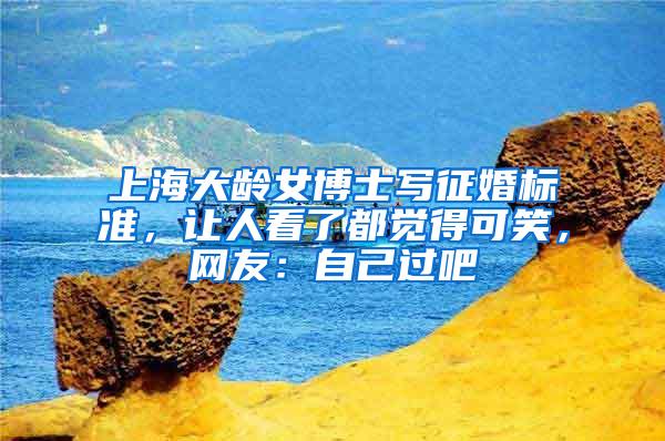 上海大龄女博士写征婚标准，让人看了都觉得可笑，网友：自己过吧