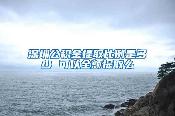 深圳公积金提取比例是多少 可以全额提取么