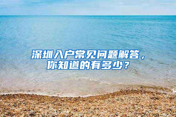 深圳入户常见问题解答，你知道的有多少？