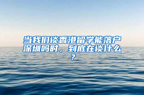 当我们谈香港留学能落户深圳吗时，到底在谈什么？