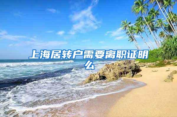 上海居转户需要离职证明么