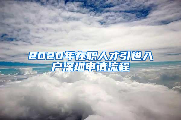 2020年在职人才引进入户深圳申请流程