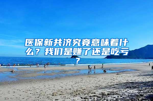 医保新共济究竟意味着什么？我们是赚了还是吃亏？