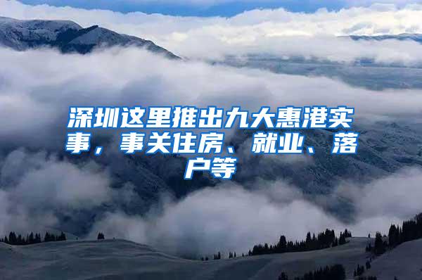 深圳这里推出九大惠港实事，事关住房、就业、落户等