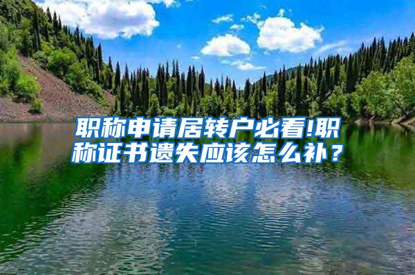 职称申请居转户必看!职称证书遗失应该怎么补？