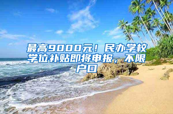 最高9000元！民办学校学位补贴即将申报，不限户口