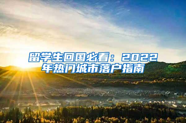留学生回国必看：2022年热门城市落户指南