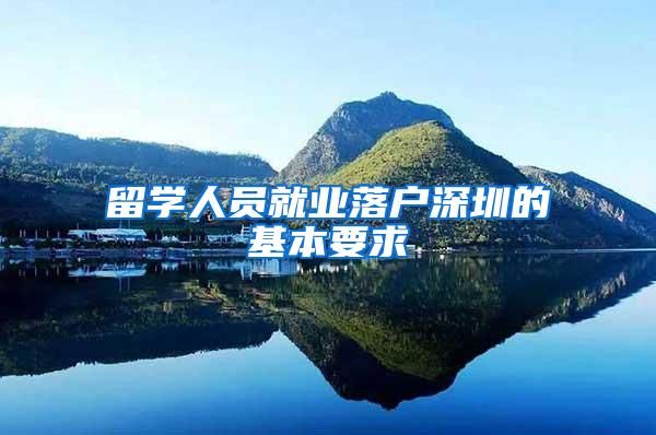 留学人员就业落户深圳的基本要求