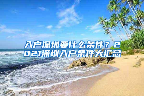 入户深圳要什么条件？2021深圳入户条件大汇总