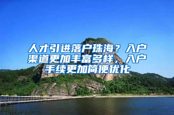 人才引进落户珠海？入户渠道更加丰富多样，入户手续更加简便优化