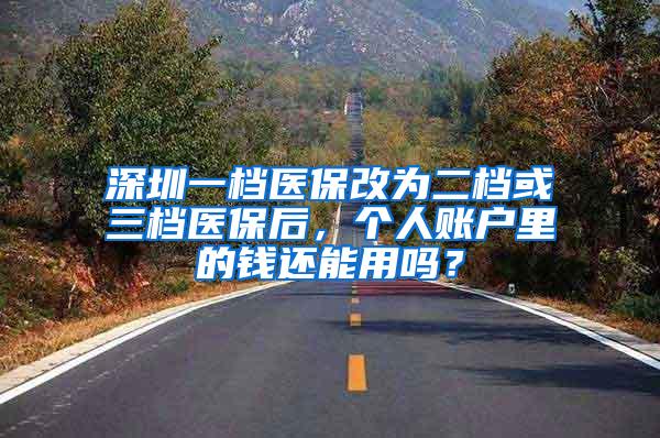 深圳一档医保改为二档或三档医保后，个人账户里的钱还能用吗？