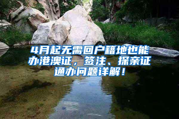 4月起无需回户籍地也能办港澳证，签注、探亲证通办问题详解！