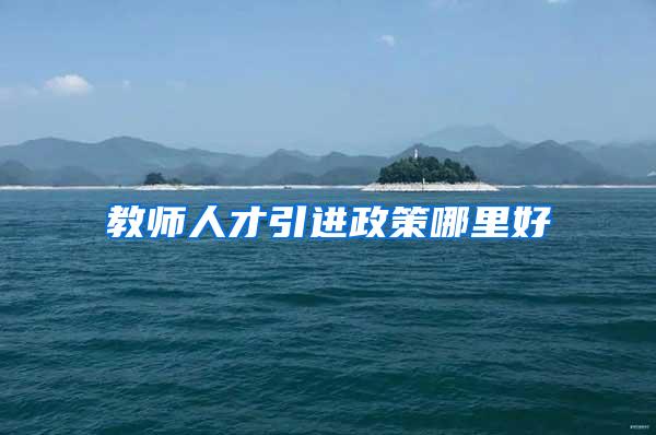 教师人才引进政策哪里好