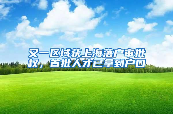 又一区域获上海落户审批权，首批人才已拿到户口