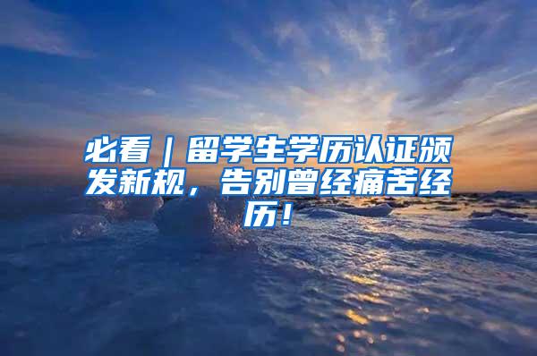 必看｜留学生学历认证颁发新规，告别曾经痛苦经历！