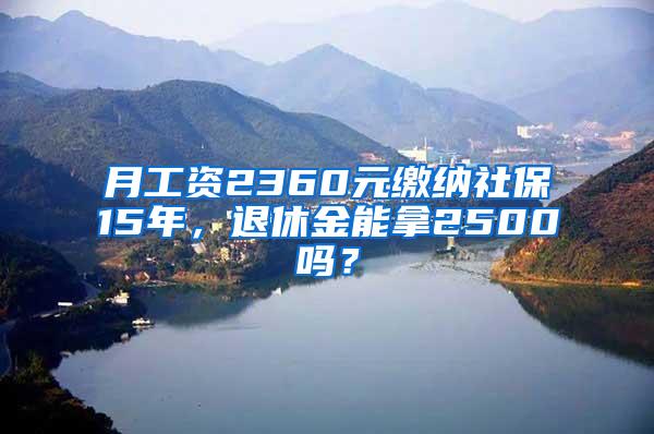 月工资2360元缴纳社保15年，退休金能拿2500吗？