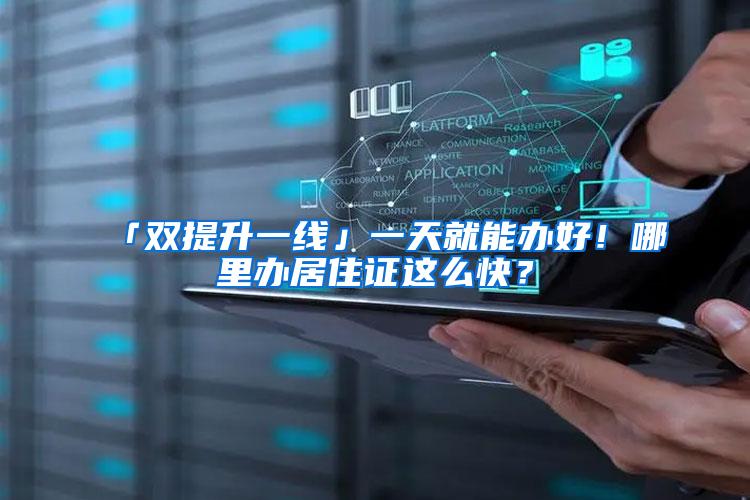 「双提升一线」一天就能办好！哪里办居住证这么快？