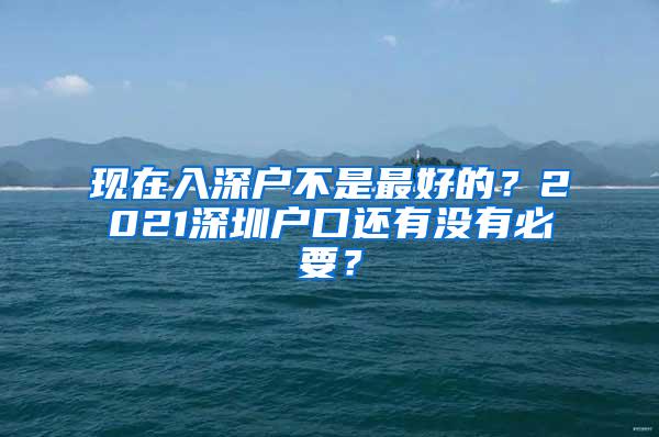 现在入深户不是最好的？2021深圳户口还有没有必要？